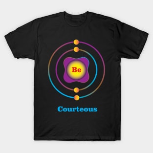 4 - Be - Beryllium: Be Courteous T-Shirt